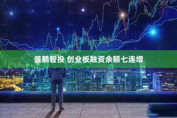 盛鹏智投 创业板融资余额七连增