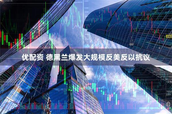 优配资 德黑兰爆发大规模反美反以抗议