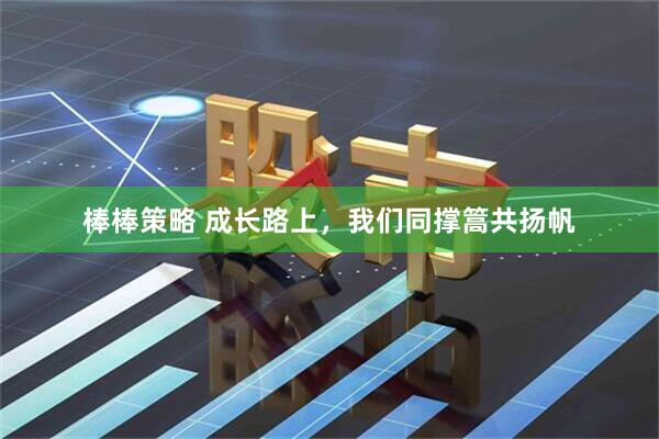 棒棒策略 成长路上，我们同撑篙共扬帆