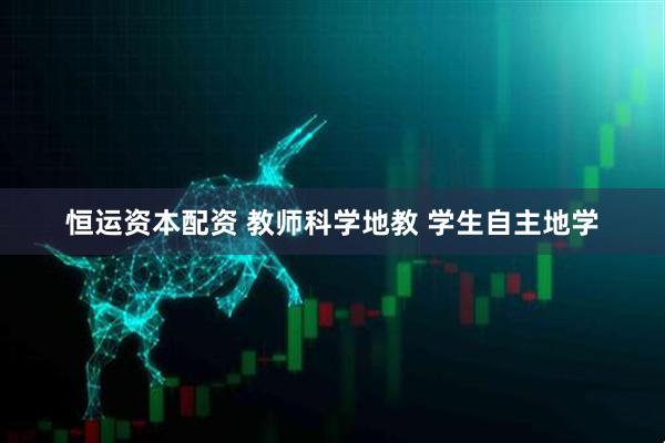 恒运资本配资 教师科学地教 学生自主地学