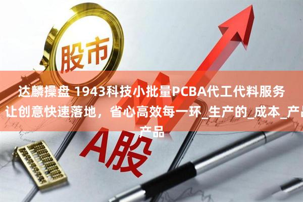 达麟操盘 1943科技小批量PCBA代工代料服务：让创意快速落地，省心高效每一环_生产的_成本_产品