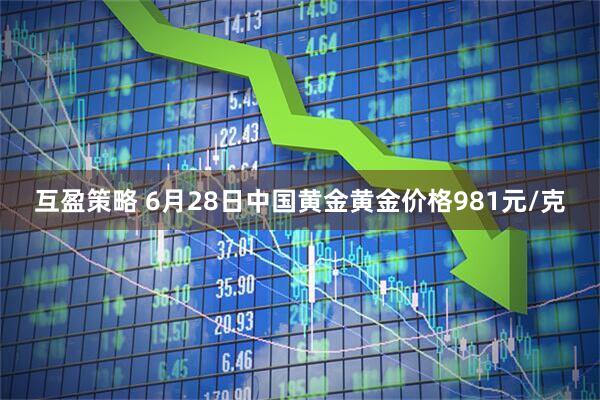 互盈策略 6月28日中国黄金黄金价格981元/克