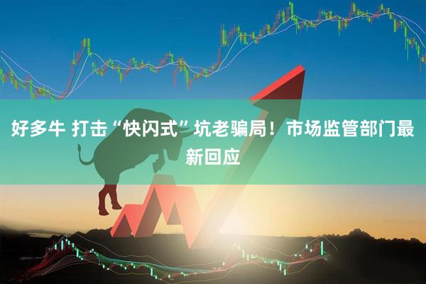好多牛 打击“快闪式”坑老骗局！市场监管部门最新回应