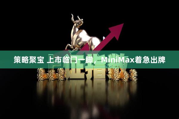 策略聚宝 上市临门一脚，MiniMax着急出牌