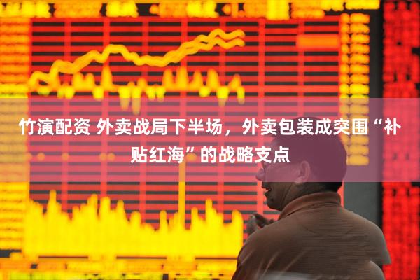 竹演配资 外卖战局下半场，外卖包装成突围“补贴红海”的战略支点