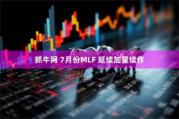 抓牛网 7月份MLF 延续加量续作