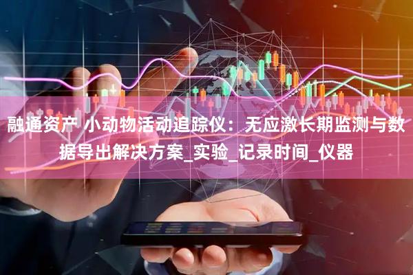 融通资产 小动物活动追踪仪：无应激长期监测与数据导出解决方案_实验_记录时间_仪器