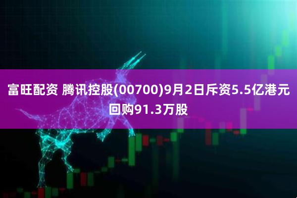 富旺配资 腾讯控股(00700)9月2日斥资5.5亿港元回购91.3万股