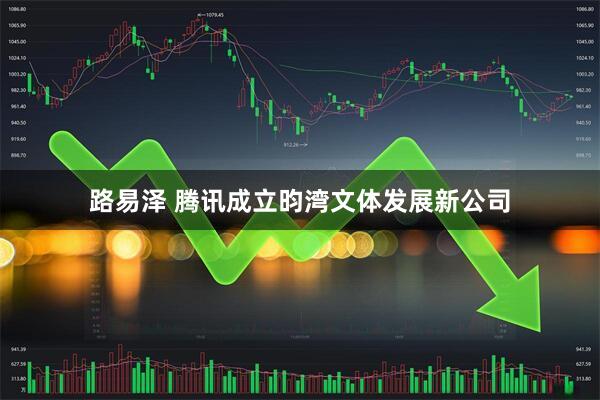 路易泽 腾讯成立昀湾文体发展新公司