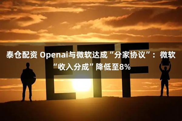 泰仓配资 Openai与微软达成“分家协议”：微软“收入分成”降低至8%