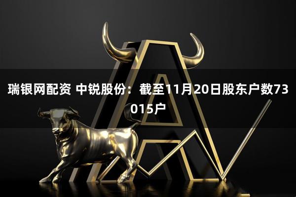 瑞银网配资 中锐股份：截至11月20日股东户数73015户