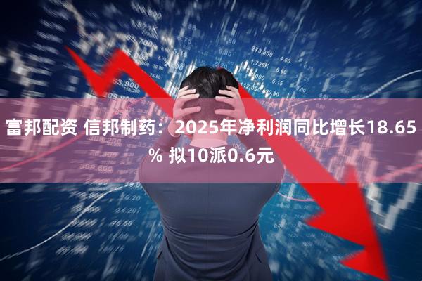 富邦配资 信邦制药：2025年净利润同比增长18.65% 拟10派0.6元